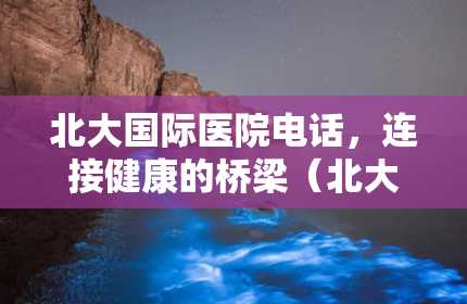 北大国际医院电话，连接健康的桥梁（北大国际医院电话24小时电话）