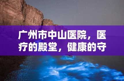 广州市中山医院，医疗的殿堂，健康的守护者（广州市中山医院第一附属医院）