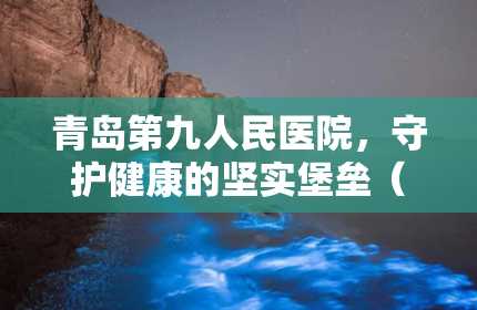 青岛第九人民医院，守护健康的坚实堡垒（青岛第九人民医院体检中心）