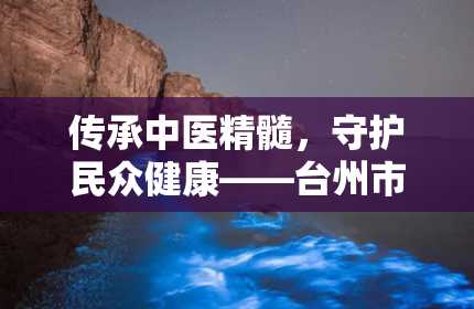 传承中医精髓，守护民众健康——台州市中医院（台州市中医院是三甲医院吗）