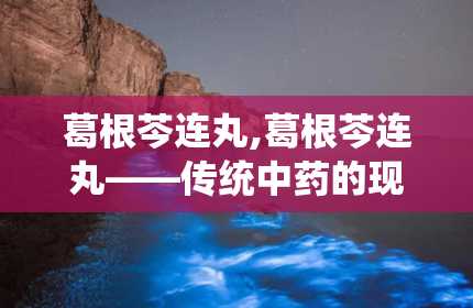 葛根芩连丸,葛根芩连丸——传统中药的现代应用