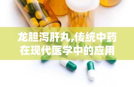 龙胆泻肝丸,传统中药在现代医学中的应用与探讨