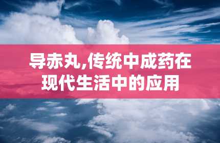 导赤丸,传统中成药在现代生活中的应用