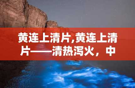 黄连上清片,黄连上清片——清热泻火，中药中的“清凉剂”