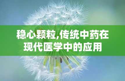 稳心颗粒,传统中药在现代医学中的应用