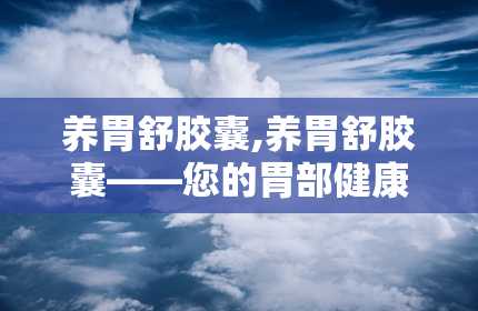 养胃舒胶囊,养胃舒胶囊——您的胃部健康守护者