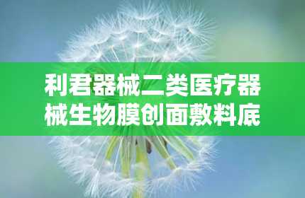 利君器械二类医疗器械生物膜创面敷料底价招商