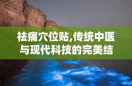 祛痛穴位贴,传统中医与现代科技的完美结合