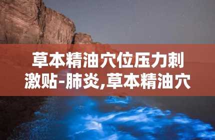 草本精油穴位压力刺激贴-肺炎,草本精油穴位压力刺激贴——肺炎患者的辅助护理新选择