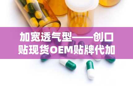 加宽透气型——创口贴现货OEM贴牌代加工