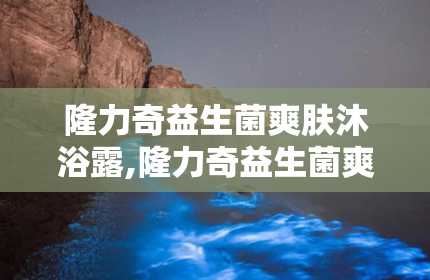 隆力奇益生菌爽肤沐浴露,隆力奇益生菌爽肤沐浴露——呵护肌肤，焕发健康光彩