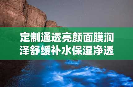 定制通透亮颜面膜润泽舒缓补水保湿净透细腻柔滑美容院