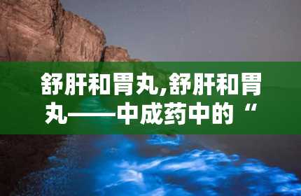 舒肝和胃丸,舒肝和胃丸——中成药中的“调和剂”