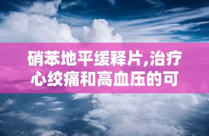 硝苯地平缓释片,治疗心绞痛和高血压的可靠选择