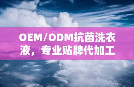 OEM/ODM抗菌洗衣液，专业贴牌代加工