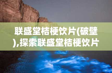 联盛堂桔梗饮片(破壁),探索联盛堂桔梗饮片(破壁)的功效与特点