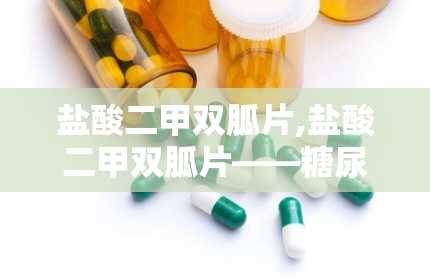 盐酸二甲双胍片,盐酸二甲双胍片——糖尿病患者的“降糖良药”