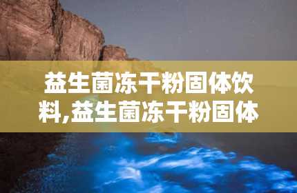 益生菌冻干粉固体饮料,益生菌冻干粉固体饮料——守护肠道健康的绿色守护者