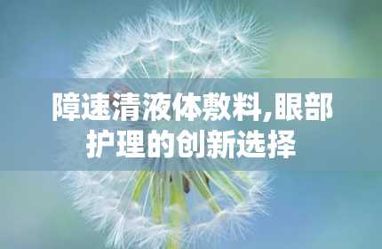 障速清液体敷料,眼部护理的创新选择