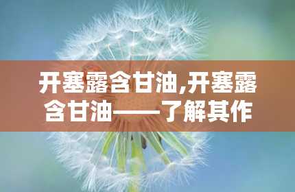 开塞露含甘油,开塞露含甘油——了解其作用、用法及注意事项