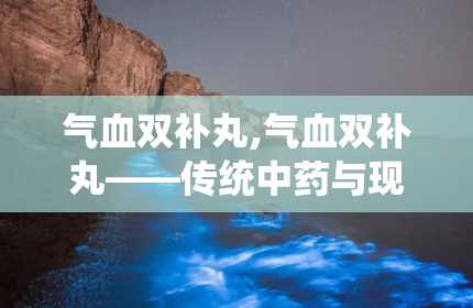 气血双补丸,气血双补丸——传统中药与现代生活的完美结合