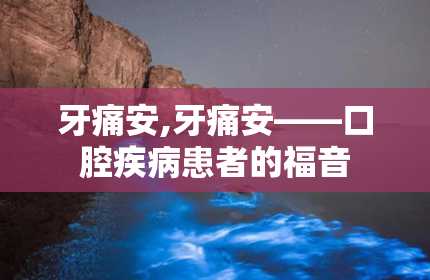 牙痛安,牙痛安——口腔疾病患者的福音