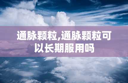 通脉颗粒,通脉颗粒可以长期服用吗