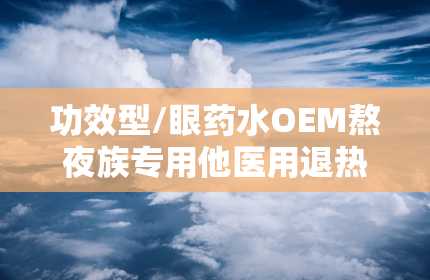 功效型/眼药水OEM熬夜族专用他医用退热凝胶底价招商