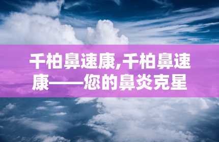 千柏鼻速康,千柏鼻速康——您的鼻炎克星