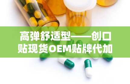 高弹舒适型——创口贴现货OEM贴牌代加工