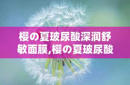 樱の夏玻尿酸深润舒敏面膜,樱の夏玻尿酸深润舒敏面膜——夏日肌肤的清凉守护者