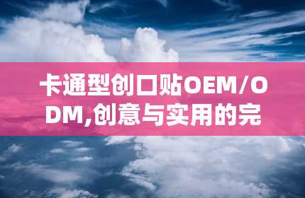 卡通型创口贴OEM/ODM,创意与实用的完美结合