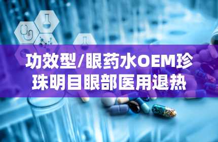 功效型/眼药水OEM珍珠明目眼部医用退热凝胶价招商