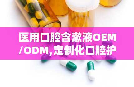 医用口腔含漱液OEM/ODM,定制化口腔护理解决方案