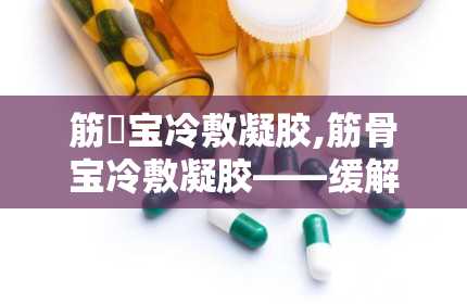 筋榾宝冷敷凝胶,筋骨宝冷敷凝胶——缓解筋骨疼痛的贴心良药