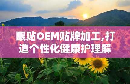 眼贴OEM贴牌加工,打造个性化健康护理解决方案