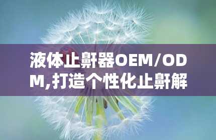 液体止鼾器OEM/ODM,打造个性化止鼾解决方案