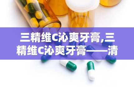 三精维C沁爽牙膏,三精维C沁爽牙膏——清新口气，呵护口腔健康