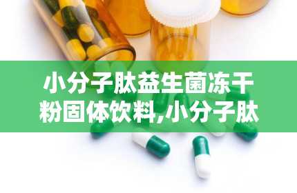 小分子肽益生菌冻干粉固体饮料,小分子肽益生菌冻干粉固体饮料——健康生活的得力助手