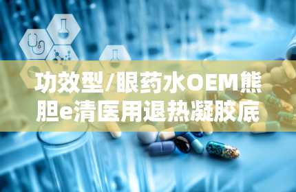 功效型/眼药水OEM熊胆e清医用退热凝胶底价招商