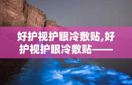 好护视护眼冷敷贴,好护视护眼冷敷贴——缓解眼疲劳，守护视力健康