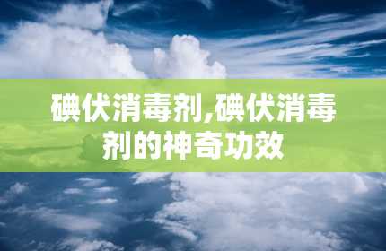 碘伏消毒剂,碘伏消毒剂的神奇功效