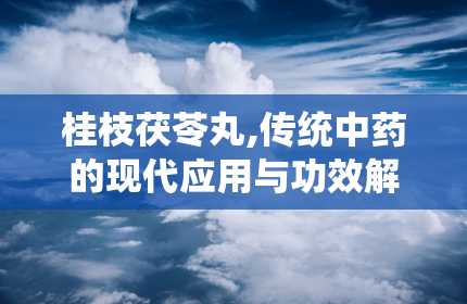 桂枝茯苓丸,传统中药的现代应用与功效解析