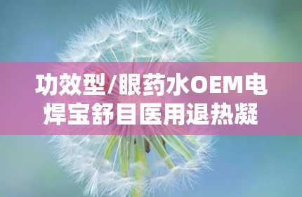 功效型/眼药水OEM电焊宝舒目医用退热凝胶底价招商