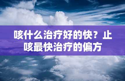 咳什么治疗好的快？止咳最快治疗的偏方