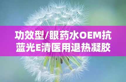 功效型/眼药水OEM抗蓝光E清医用退热凝胶底价招商