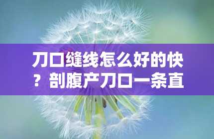 刀口缝线怎么好的快？剖腹产刀口一条直线是怎么缝的