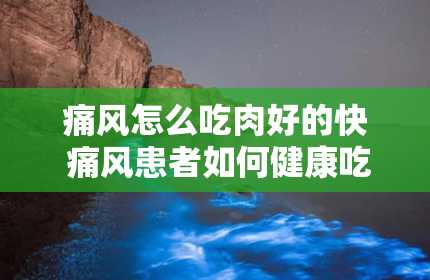 痛风怎么吃肉好的快 痛风患者如何健康吃肉