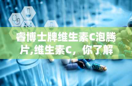 睿博士牌维生素C泡腾片,维生素C，你了解多少？