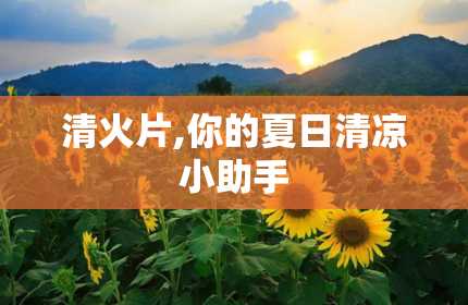 清火片,你的夏日清凉小助手